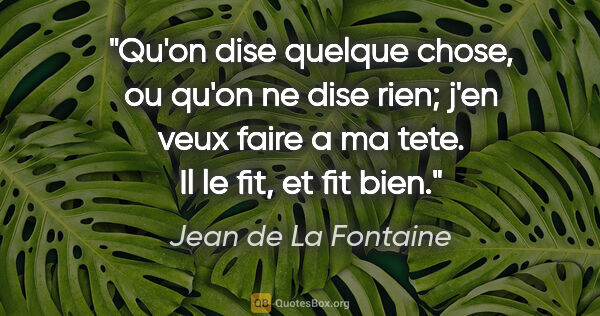 Jean de La Fontaine citation: "Qu'on dise quelque chose, ou qu'on ne dise rien; j'en veux..."