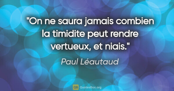 Paul Léautaud citation: "On ne saura jamais combien la timidite peut rendre vertueux,..."