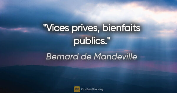 Bernard de Mandeville citation: "Vices prives, bienfaits publics."