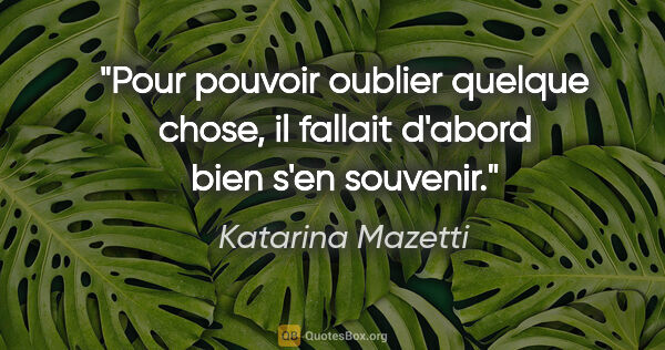 Katarina Mazetti citation: "Pour pouvoir oublier quelque chose, il fallait d'abord bien..."