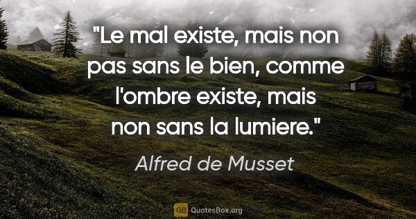 Alfred de Musset citation: "Le mal existe, mais non pas sans le bien, comme l'ombre..."