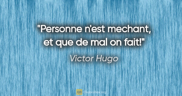 Victor Hugo citation: "Personne n'est mechant, et que de mal on fait!"