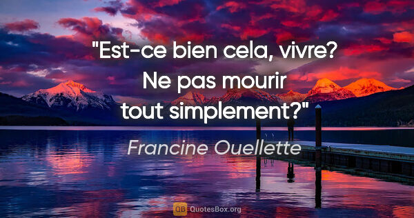 Francine Ouellette citation: "Est-ce bien cela, vivre? Ne pas mourir tout simplement?"