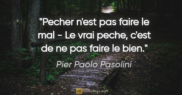 Pier Paolo Pasolini citation: "Pecher n'est pas faire le mal - Le vrai peche, c'est de ne pas..."