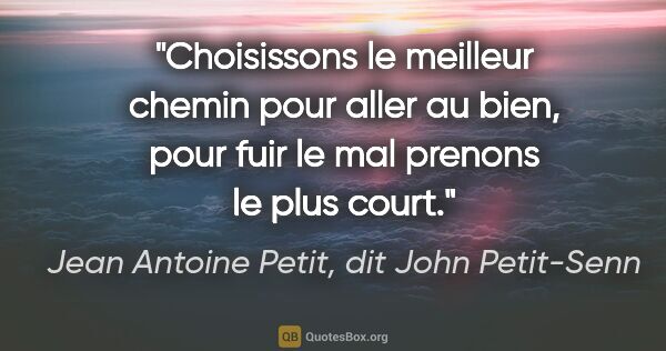 Jean Antoine Petit, dit John Petit-Senn citation: "Choisissons le meilleur chemin pour aller au bien, pour fuir..."