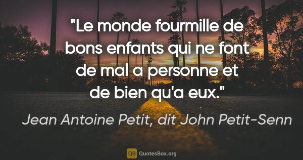 Jean Antoine Petit, dit John Petit-Senn citation: "Le monde fourmille de bons enfants qui ne font de mal a..."