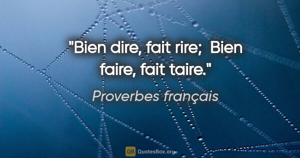 Proverbes français citation: "Bien dire, fait rire;  Bien faire, fait taire."
