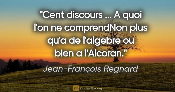 Jean-François Regnard citation: "Cent discours ... A quoi l'on ne comprendNon plus qu'a de..."