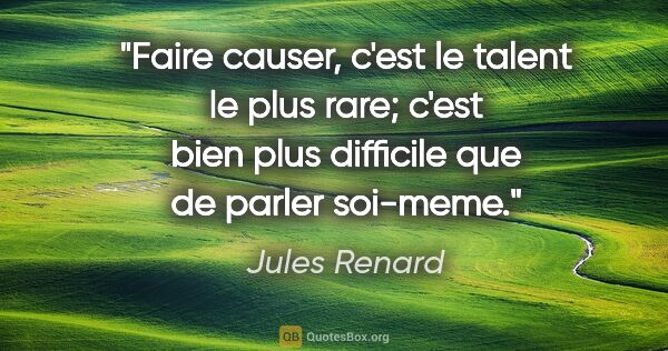 Jules Renard citation: "Faire causer, c'est le talent le plus rare; c'est bien plus..."