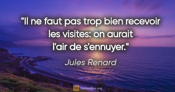 Jules Renard citation: "Il ne faut pas trop bien recevoir les visites: on aurait l'air..."