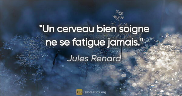 Jules Renard citation: "Un cerveau bien soigne ne se fatigue jamais."