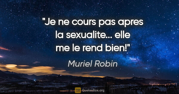 Muriel Robin citation: "Je ne cours pas apres la sexualite... elle me le rend bien!"