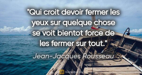 Jean-Jacques Rousseau citation: "Qui croit devoir fermer les yeux sur quelque chose se voit..."