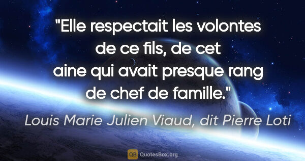 Louis Marie Julien Viaud, dit Pierre Loti citation: "Elle respectait les volontes de ce fils, de cet aine qui avait..."