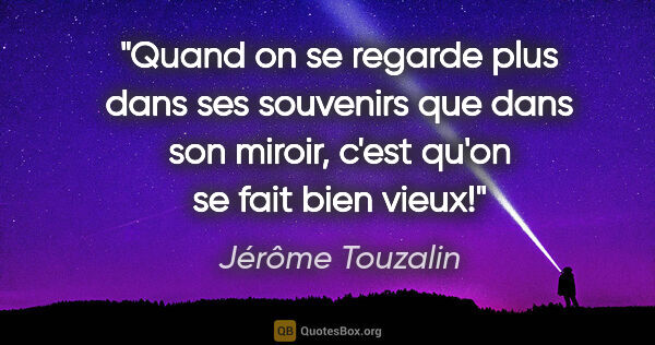 Jérôme Touzalin citation: "Quand on se regarde plus dans ses souvenirs que dans son..."