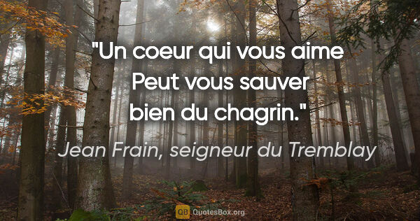 Jean Frain, seigneur du Tremblay citation: "Un coeur qui vous aime  Peut vous sauver bien du chagrin."