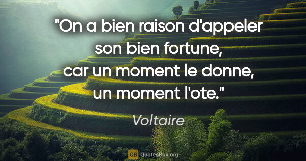 Voltaire citation: "On a bien raison d'appeler son bien fortune, car un moment le..."