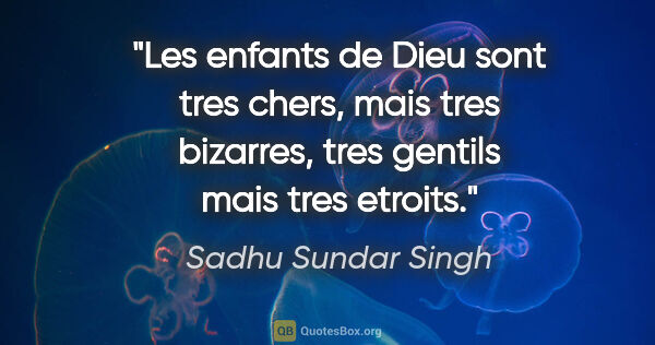 Sadhu Sundar Singh citation: "Les enfants de Dieu sont tres chers, mais tres bizarres, tres..."