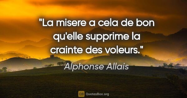 Alphonse Allais citation: "La misere a cela de bon qu'elle supprime la crainte des voleurs."