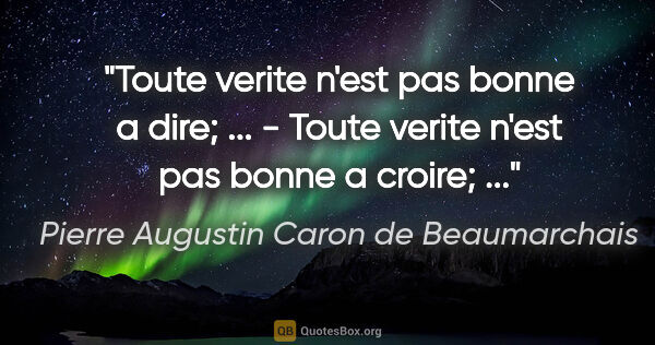 Pierre Augustin Caron de Beaumarchais citation: "Toute verite n'est pas bonne a dire; ... - Toute verite n'est..."