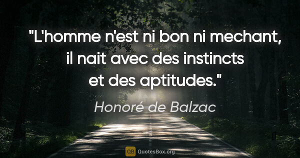 Honoré de Balzac citation: "L'homme n'est ni bon ni mechant, il nait avec des instincts et..."