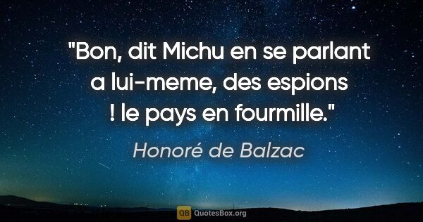 Honoré de Balzac citation: "Bon, dit Michu en se parlant a lui-meme, des espions  ! le..."