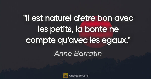 Anne Barratin citation: "Il est naturel d'etre bon avec les petits, la bonte ne compte..."