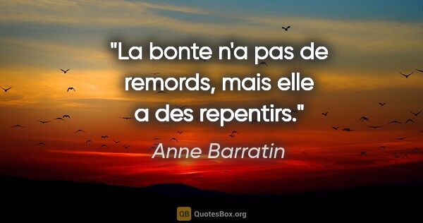 Anne Barratin citation: "La bonte n'a pas de remords, mais elle a des repentirs."