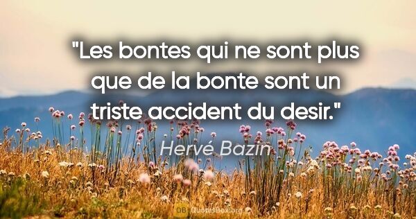 Hervé Bazin citation: "Les bontes qui ne sont plus que de la bonte sont un triste..."