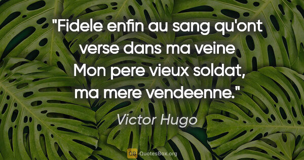 Victor Hugo citation: "Fidele enfin au sang qu'ont verse dans ma veine  Mon pere..."