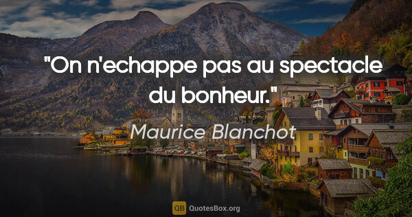 Maurice Blanchot citation: "On n'echappe pas au spectacle du bonheur."
