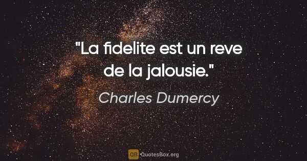 Charles Dumercy citation: "La fidelite est un reve de la jalousie."