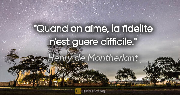 Henry de Montherlant citation: "Quand on aime, la fidelite n'est guere difficile."