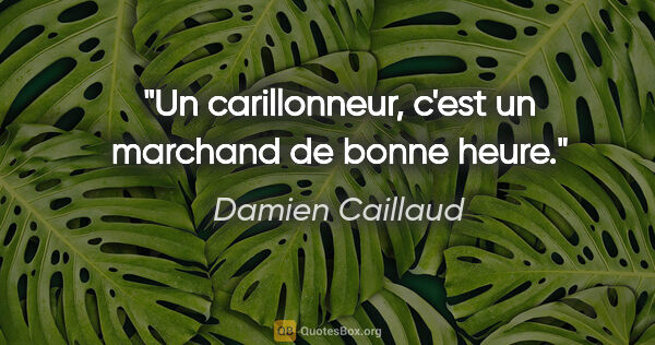 Damien Caillaud citation: "Un carillonneur, c'est un marchand de bonne heure."