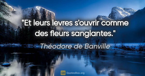Théodore de Banville citation: "Et leurs levres s'ouvrir comme des fleurs sanglantes."