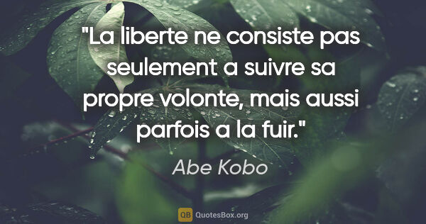 Abe Kobo citation: "La liberte ne consiste pas seulement a suivre sa propre..."