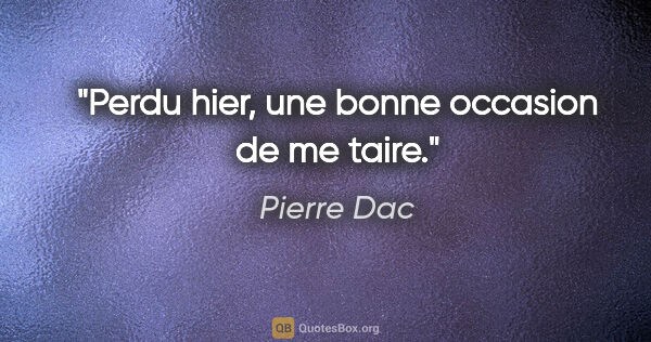 Pierre Dac citation: "Perdu hier, une bonne occasion de me taire."