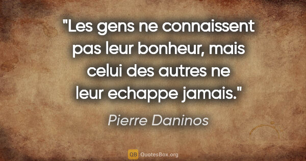 Pierre Daninos citation: "Les gens ne connaissent pas leur bonheur, mais celui des..."