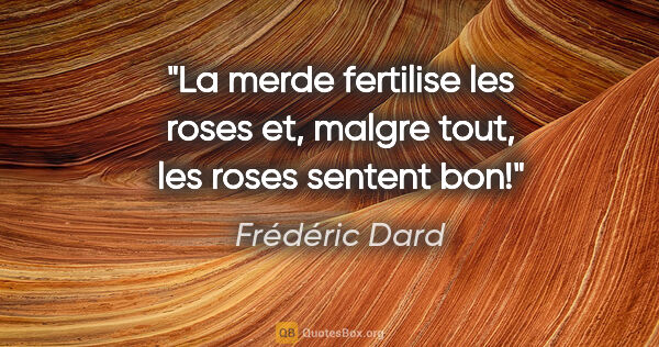 Frédéric Dard citation: "La merde fertilise les roses et, malgre tout, les roses..."