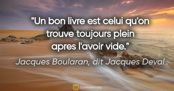 Jacques Boularan, dit Jacques Deval citation: "Un bon livre est celui qu'on trouve toujours plein apres..."