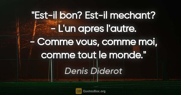 Denis Diderot citation: "Est-il bon? Est-il mechant? - L'un apres l'autre. - Comme..."