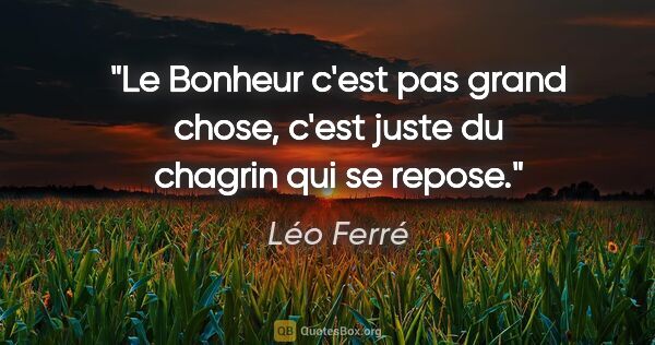 Léo Ferré citation: "Le Bonheur c'est pas grand chose, c'est juste du chagrin qui..."