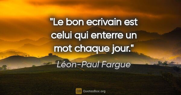 Léon-Paul Fargue citation: "Le bon ecrivain est celui qui enterre un mot chaque jour."