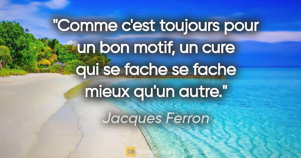 Jacques Ferron citation: "Comme c'est toujours pour un bon motif, un cure qui se fache..."