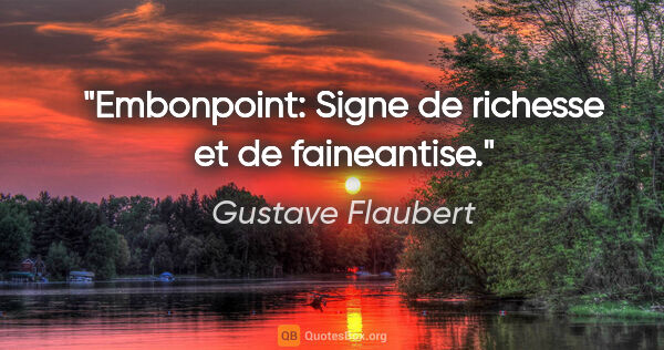 Gustave Flaubert citation: "Embonpoint: Signe de richesse et de faineantise."