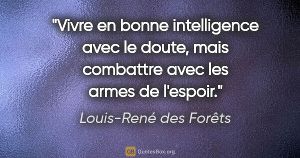 Louis-René des Forêts citation: "Vivre en bonne intelligence avec le doute, mais combattre avec..."