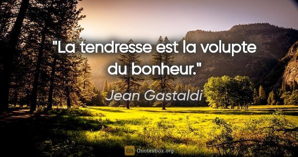 Jean Gastaldi citation: "La tendresse est la volupte du bonheur."