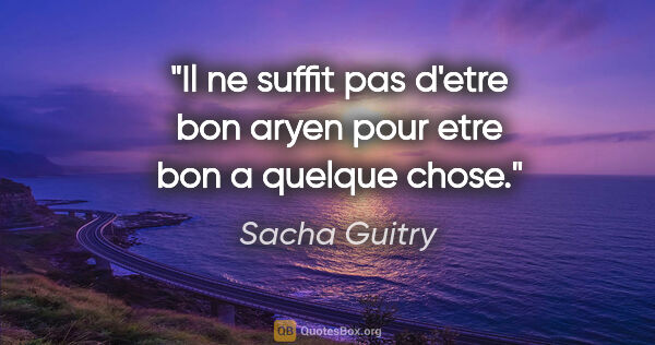 Sacha Guitry citation: "Il ne suffit pas d'etre bon aryen pour etre bon a quelque chose."