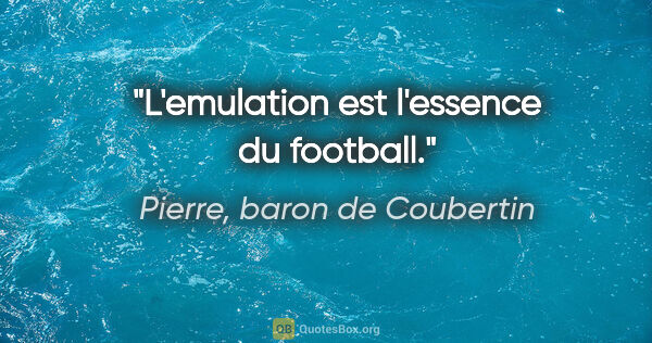 Pierre, baron de Coubertin citation: "L'emulation est l'essence du football."