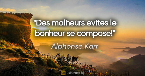 Alphonse Karr citation: "Des malheurs evites le bonheur se compose!"